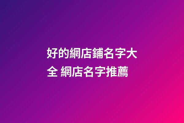 好的網店鋪名字大全 網店名字推薦-第1張-店鋪起名-玄機派